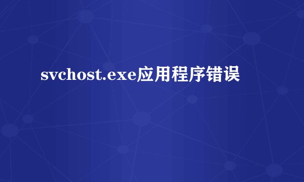 svchost.exe应用程序错误