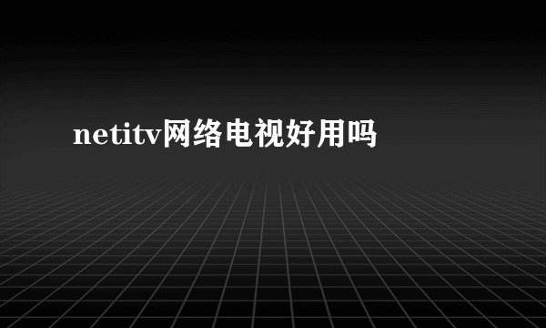 netitv网络电视好用吗