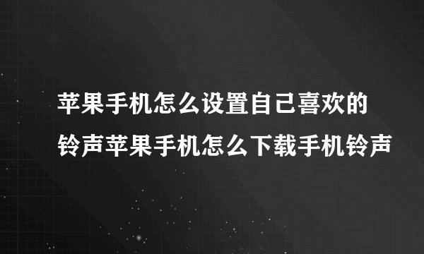 苹果手机怎么设置自己喜欢的铃声苹果手机怎么下载手机铃声