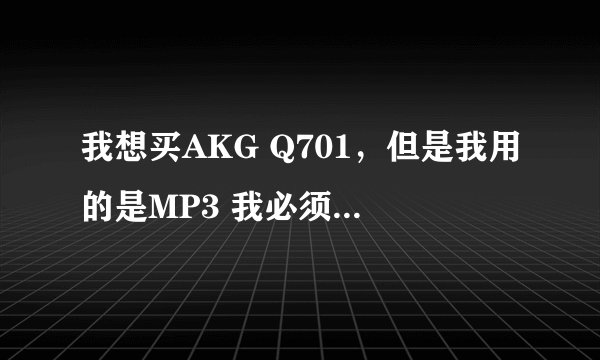 我想买AKG Q701，但是我用的是MP3 我必须要买耳放么？耳放是该干什么的啊？有人能解释一下么