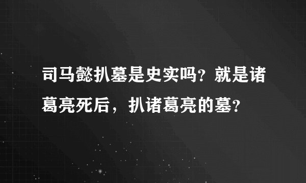 司马懿扒墓是史实吗？就是诸葛亮死后，扒诸葛亮的墓？