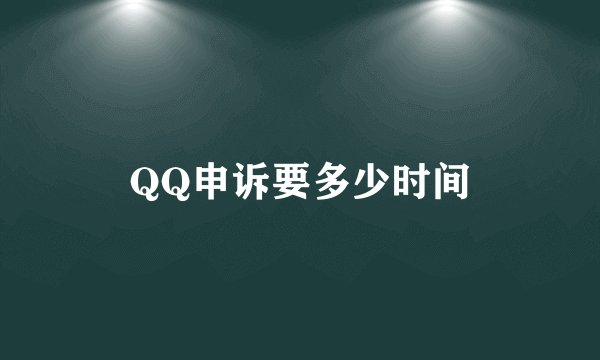 QQ申诉要多少时间