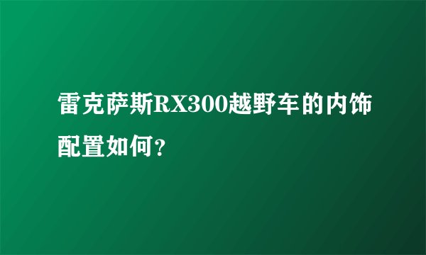 雷克萨斯RX300越野车的内饰配置如何?
