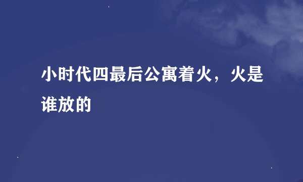 小时代四最后公寓着火，火是谁放的
