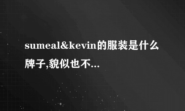 sumeal&kevin的服装是什么牌子,貌似也不是什么很差劲的YY啊。怎么在网上也都找不到的。。。求高人解答。。