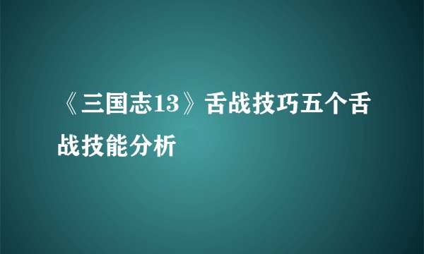 《三国志13》舌战技巧五个舌战技能分析