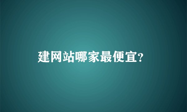 建网站哪家最便宜？