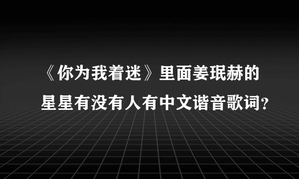 《你为我着迷》里面姜珉赫的星星有没有人有中文谐音歌词？