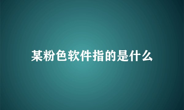 某粉色软件指的是什么