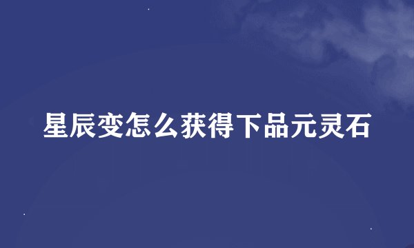 星辰变怎么获得下品元灵石