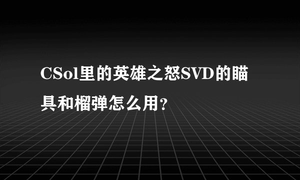 CSol里的英雄之怒SVD的瞄具和榴弹怎么用？