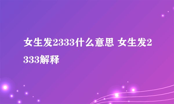 女生发2333什么意思 女生发2333解释