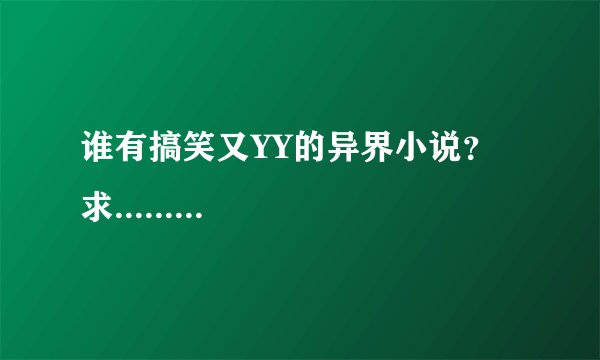 谁有搞笑又YY的异界小说？求.........