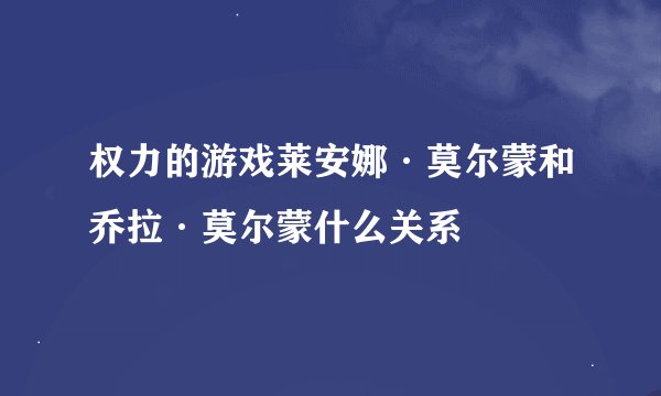 权力的游戏莱安娜·莫尔蒙和乔拉·莫尔蒙什么关系
