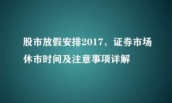 股市放假安排2017，证券市场休市时间及注意事项详解