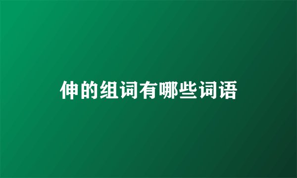 伸的组词有哪些词语