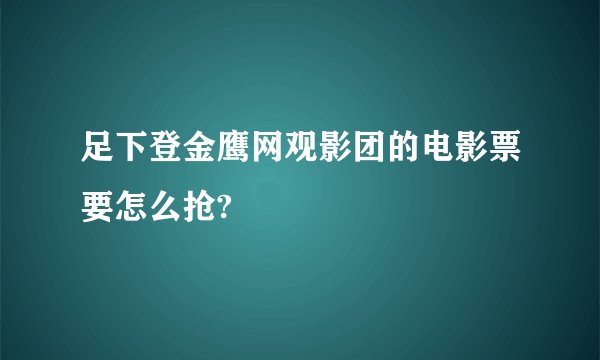 足下登金鹰网观影团的电影票要怎么抢?