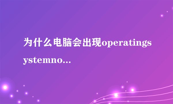 为什么电脑会出现operatingsystemnotfound?