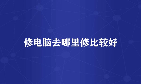 修电脑去哪里修比较好