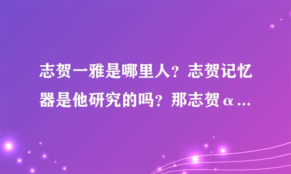 志贺一雅是哪里人？志贺记忆器是他研究的吗？那志贺α波记忆器一样吗？