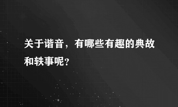 关于谐音，有哪些有趣的典故和轶事呢？