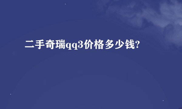 二手奇瑞qq3价格多少钱?