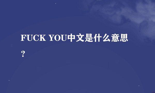 FUCK YOU中文是什么意思？