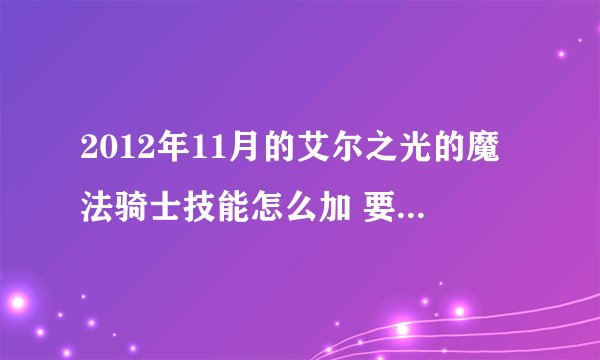 2012年11月的艾尔之光的魔法骑士技能怎么加 要满级的技能加点