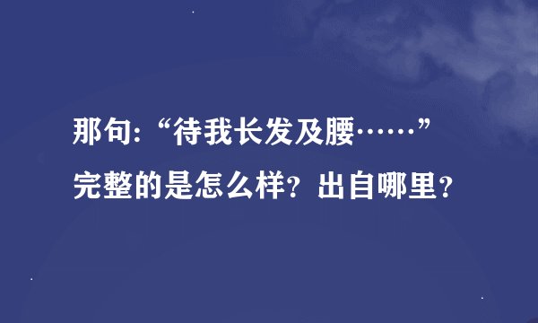 那句:“待我长发及腰……”完整的是怎么样？出自哪里？