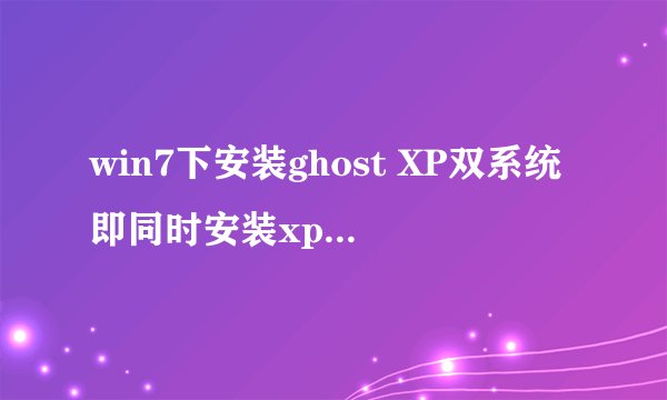 win7下安装ghost XP双系统即同时安装xp和win7