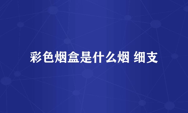 彩色烟盒是什么烟 细支