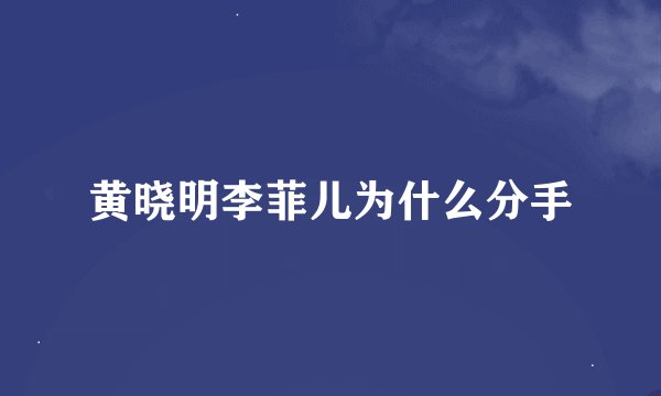 黄晓明李菲儿为什么分手