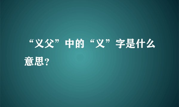“义父”中的“义”字是什么意思？