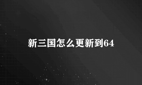 新三国怎么更新到64