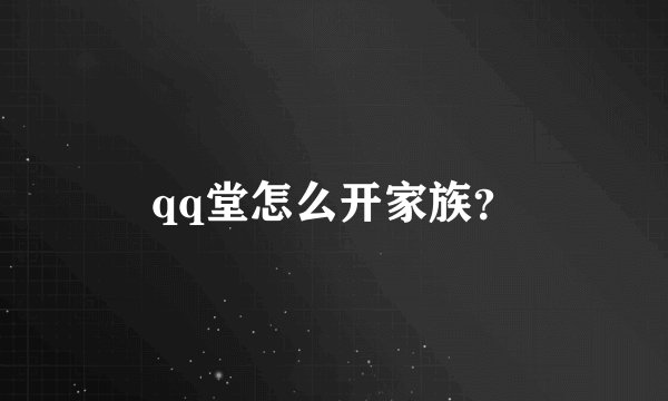 qq堂怎么开家族？