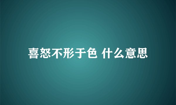 喜怒不形于色 什么意思