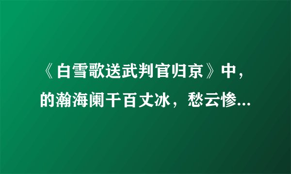 《白雪歌送武判官归京》中，的瀚海阑干百丈冰，愁云惨淡万里凌是什么意思？