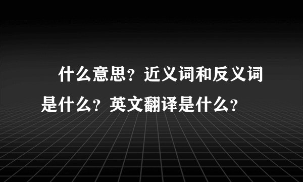沢什么意思？近义词和反义词是什么？英文翻译是什么？