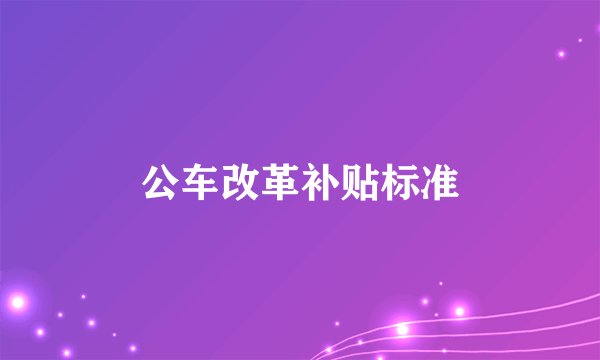 公车改革补贴标准