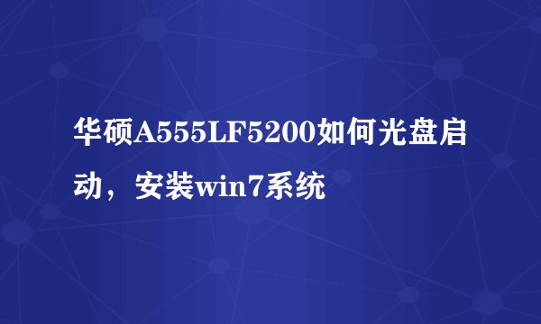 华硕A555LF5200如何光盘启动，安装win7系统