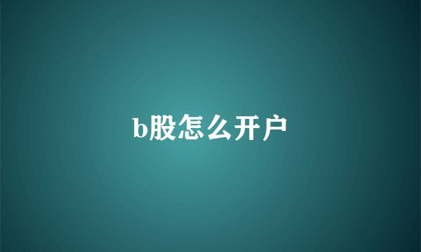 b股怎么开户