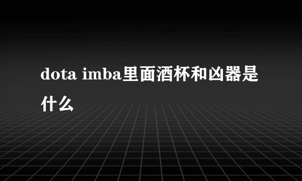 dota imba里面酒杯和凶器是什么