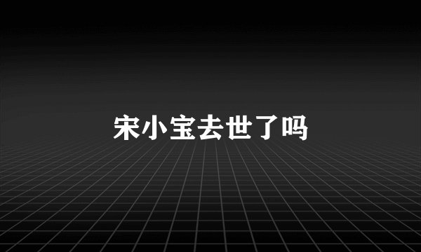 宋小宝去世了吗