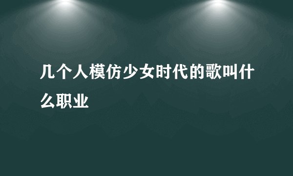 几个人模仿少女时代的歌叫什么职业