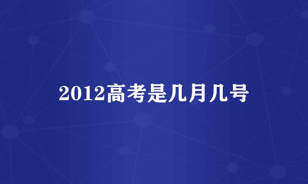 2012高考是几月几号