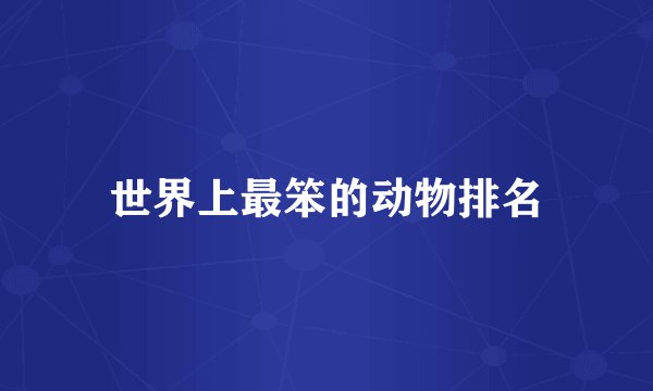世界上最笨的动物排名