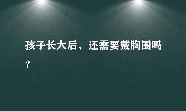 孩子长大后，还需要戴胸围吗？