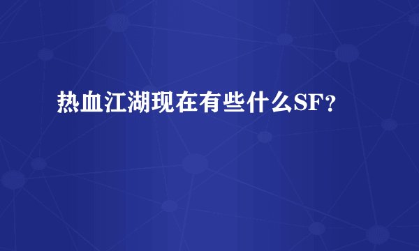 热血江湖现在有些什么SF？
