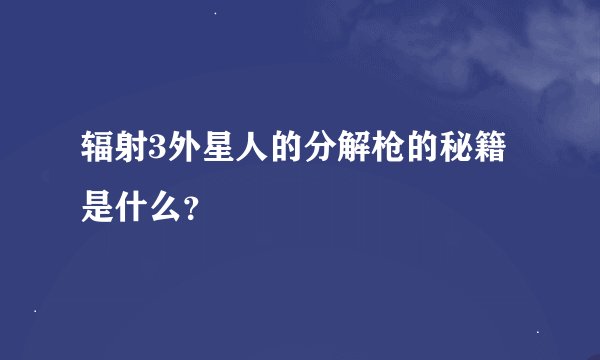 辐射3外星人的分解枪的秘籍是什么？