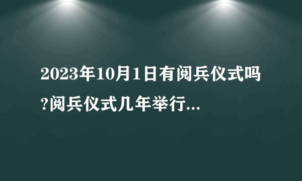2023年10月1日有阅兵仪式吗?阅兵仪式几年举行一次 ?